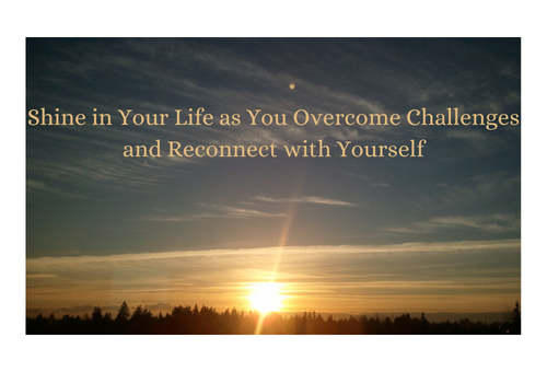 Shine in Your Life as You Overcome Challenges and Reconnect with Yourself